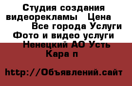 Студия создания видеорекламы › Цена ­ 20 000 - Все города Услуги » Фото и видео услуги   . Ненецкий АО,Усть-Кара п.